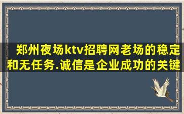 郑州夜场ktv招聘网老场的稳定和无任务.诚信是企业成功的关键